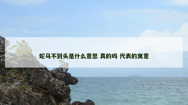 蛇马不到头是什么意思 真的吗 代表的寓意