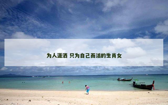 为人潇洒 只为自己而活的生肖女