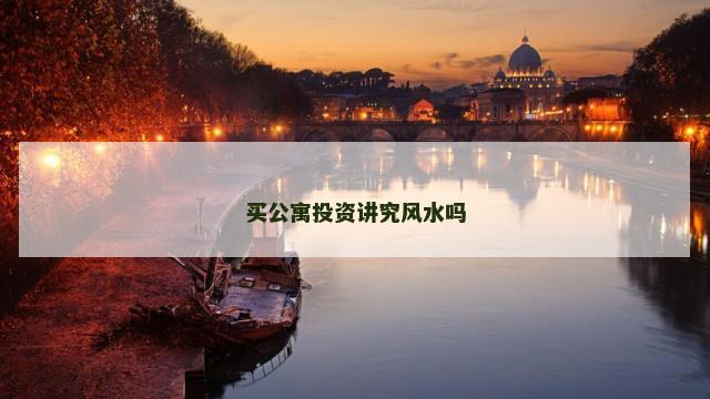 买公寓投资讲究风水吗