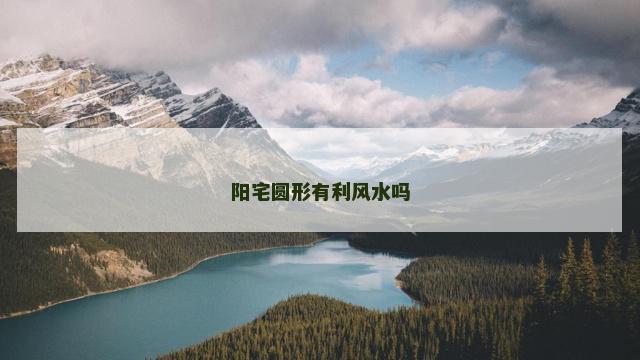 阳宅圆形有利风水吗