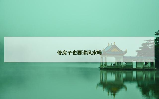 修房子也要讲风水吗