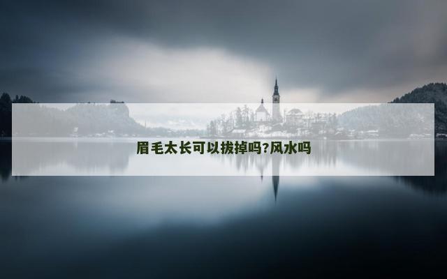 眉毛太长可以拔掉吗?风水吗
