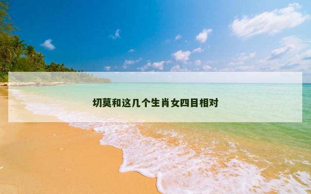 切莫和这几个生肖女四目相对