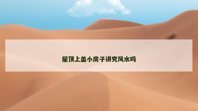 屋顶上盖小房子讲究风水吗