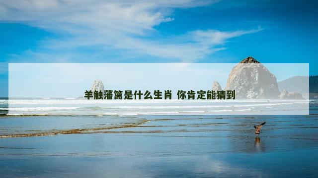 羊触藩篱是什么生肖 你肯定能猜到