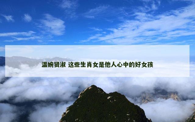 温婉贤淑 这些生肖女是他人心中的好女孩