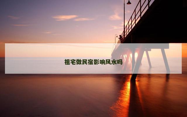 祖宅做民宿影响风水吗