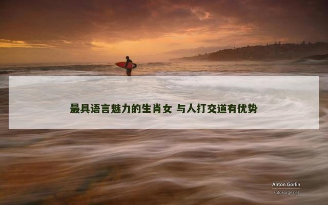 最具语言魅力的生肖女 与人打交道有优势