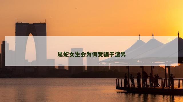 属蛇女生会为何受骗于渣男