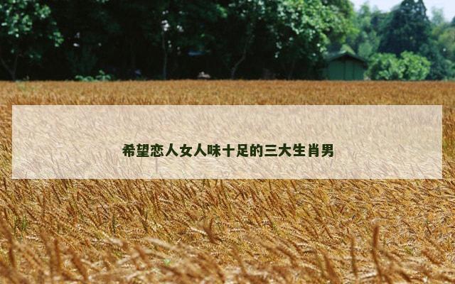 希望恋人女人味十足的三大生肖男