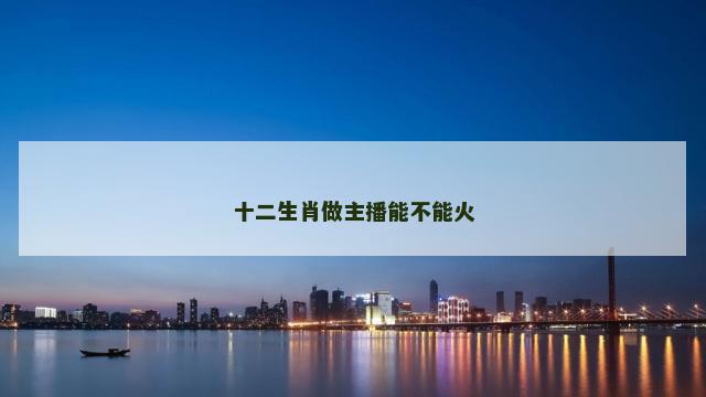 十二生肖做主播能不能火