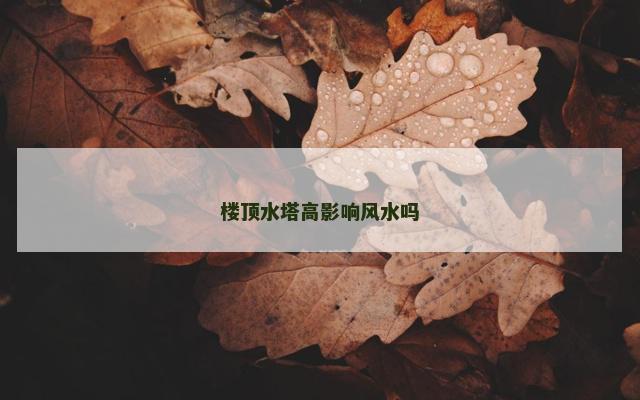 楼顶水塔高影响风水吗