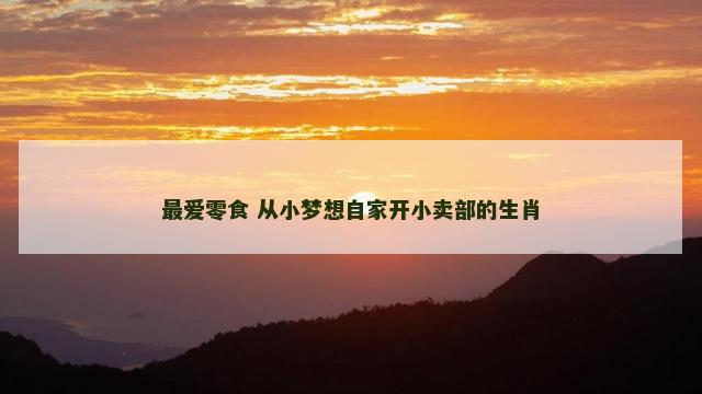 最爱零食 从小梦想自家开小卖部的生肖