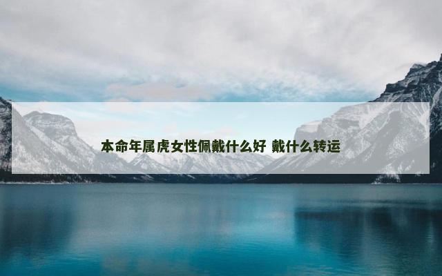 本命年属虎女性佩戴什么好 戴什么转运