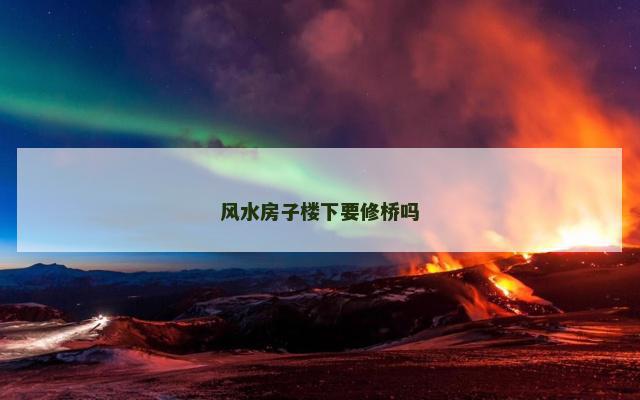 风水房子楼下要修桥吗