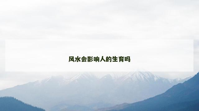 风水会影响人的生育吗