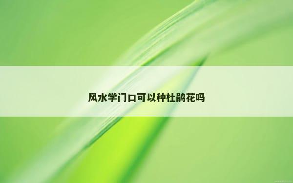 风水学门口可以种杜鹃花吗