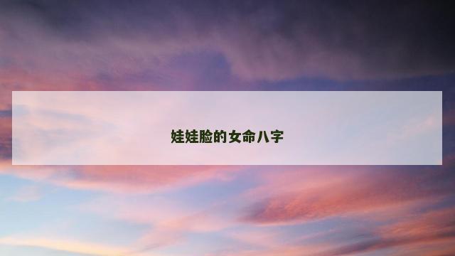娃娃脸的女命八字