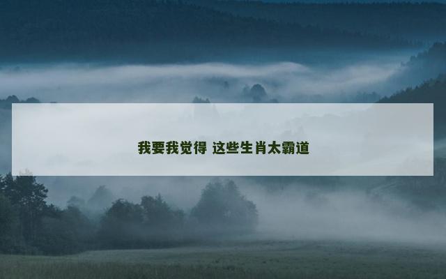 我要我觉得 这些生肖太霸道