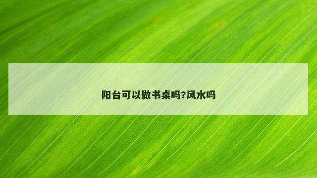 阳台可以做书桌吗?风水吗