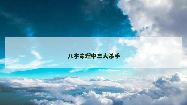 八字命理中三大杀手