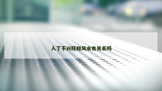 人丁不兴旺和风水有关系吗