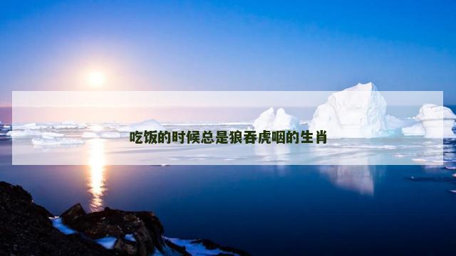 吃饭的时候总是狼吞虎咽的生肖