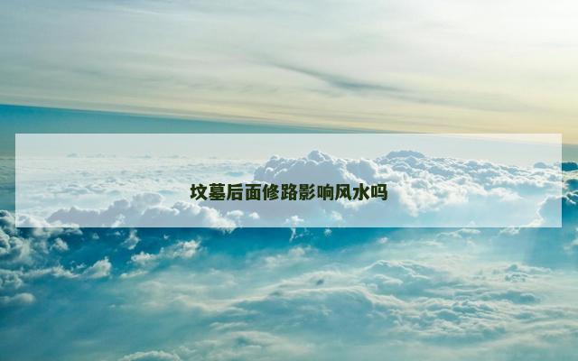 坟墓后面修路影响风水吗