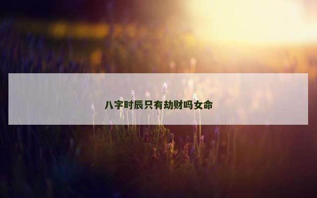 八字时辰只有劫财吗女命