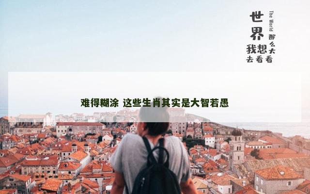难得糊涂 这些生肖其实是大智若愚