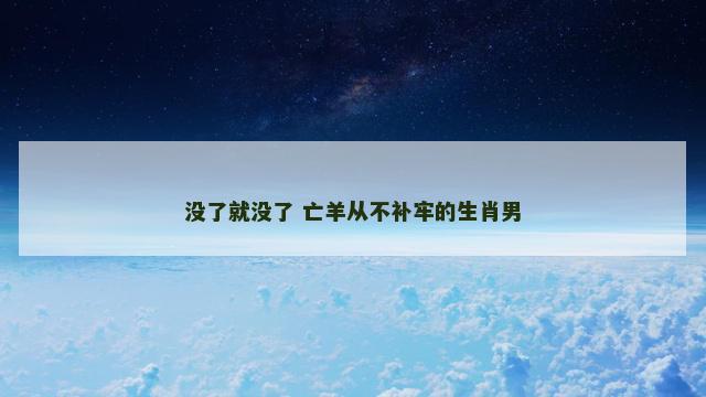 没了就没了 亡羊从不补牢的生肖男