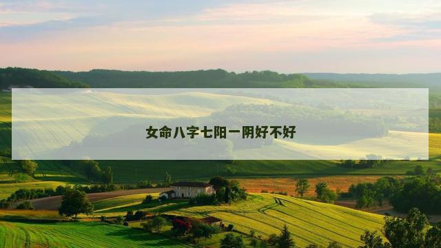 女命八字七阳一阴好不好