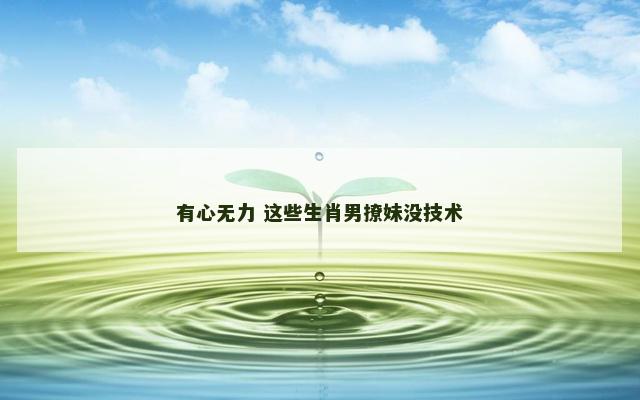 有心无力 这些生肖男撩妹没技术