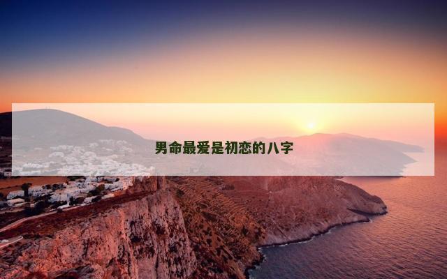 男命最爱是初恋的八字