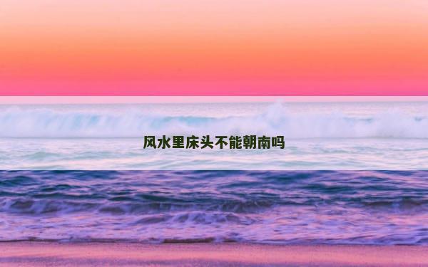风水里床头不能朝南吗