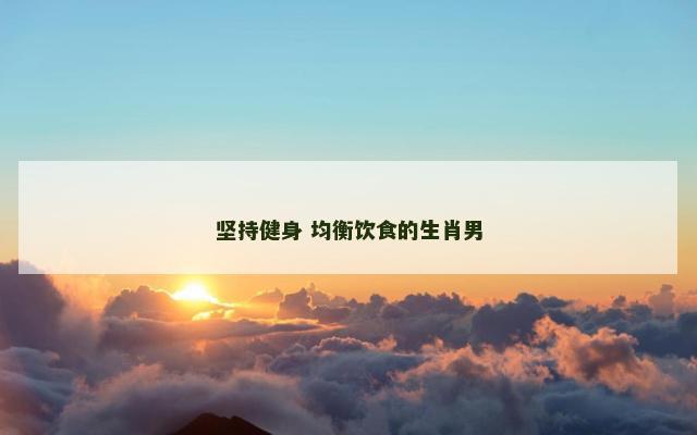 坚持健身 均衡饮食的生肖男