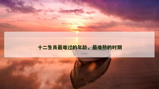 十二生肖最难过的年龄，最难熬的时期
