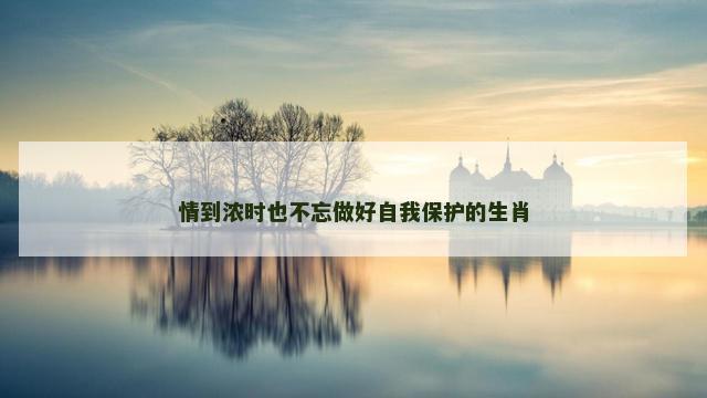 情到浓时也不忘做好自我保护的生肖