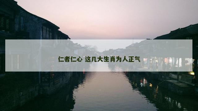 仁者仁心 这几大生肖为人正气