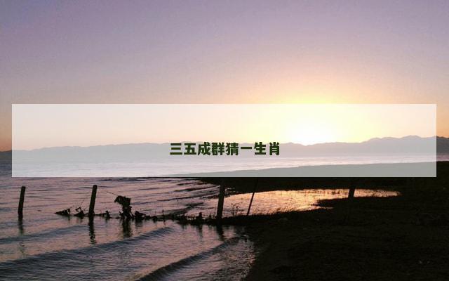 三五成群猜一生肖