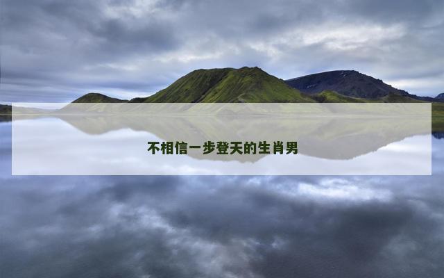 不相信一步登天的生肖男