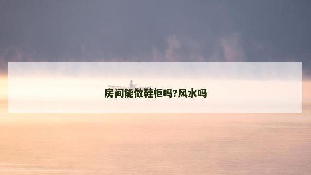 房间能做鞋柜吗?风水吗