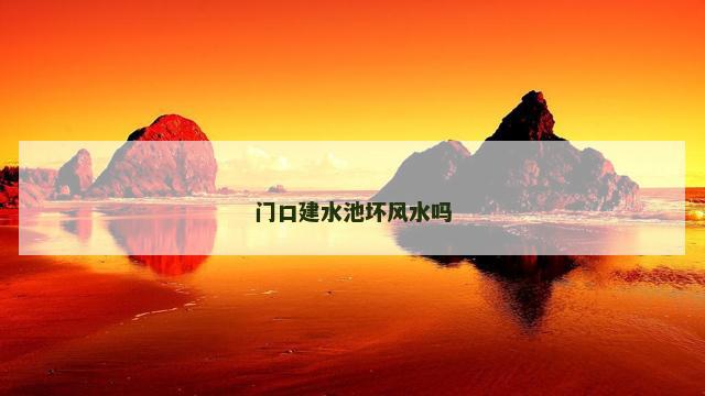 门口建水池坏风水吗