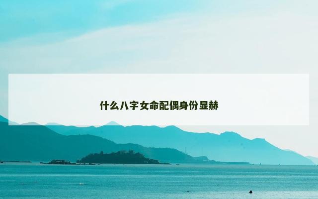 什么八字女命配偶身份显赫