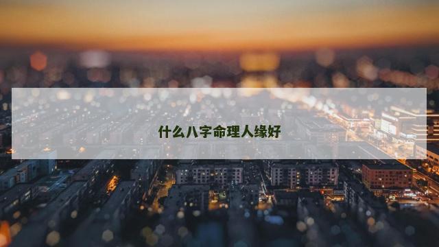 什么八字命理人缘好