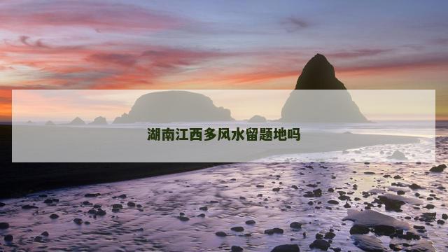 湖南江西多风水留题地吗