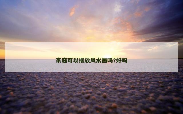 家庭可以摆放风水画吗?好吗