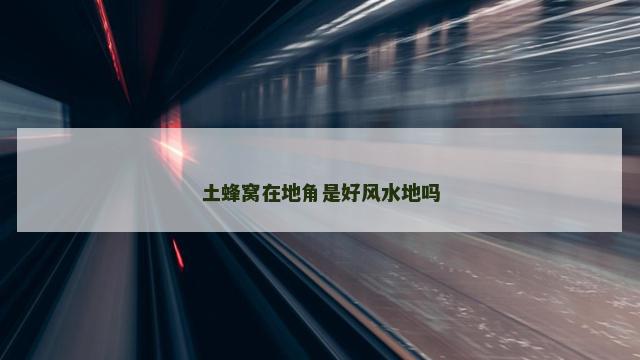 土蜂窝在地角是好风水地吗
