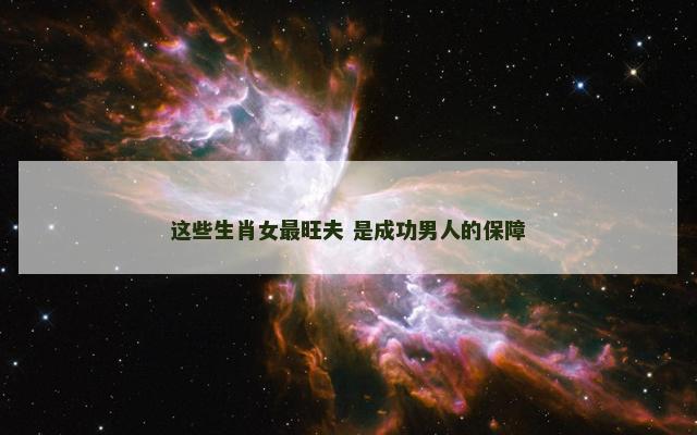 这些生肖女最旺夫 是成功男人的保障