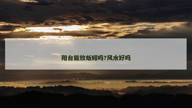 阳台能放蚯蚓吗?风水好吗
